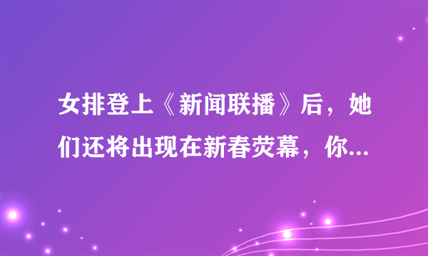 女排登上《新闻联播》后，她们还将出现在新春荧幕，你怎么看？