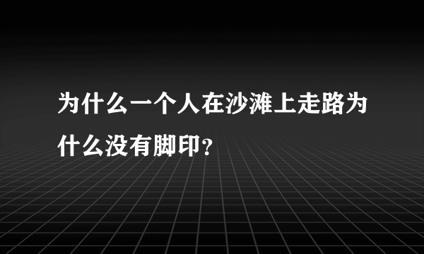 为什么一个人在沙滩上走路为什么没有脚印？