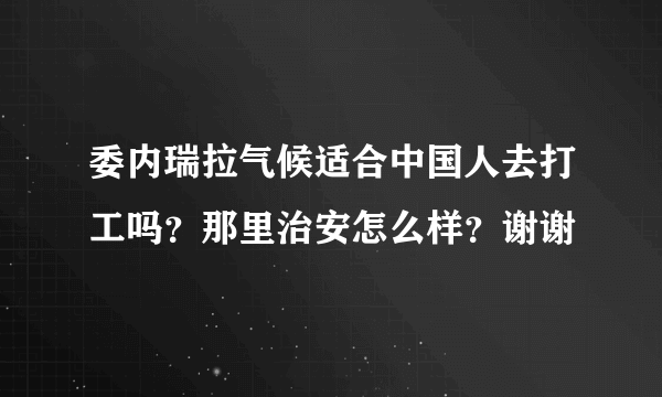 委内瑞拉气候适合中国人去打工吗？那里治安怎么样？谢谢