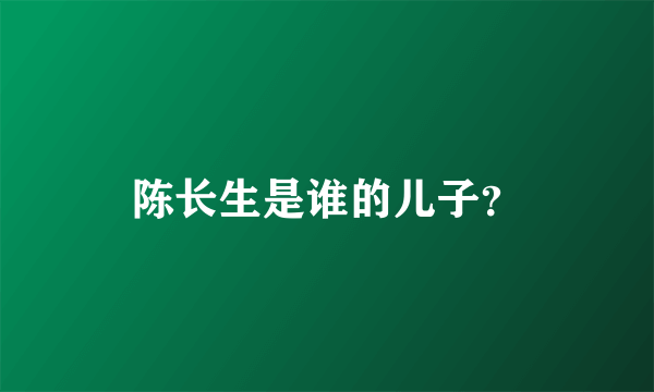 陈长生是谁的儿子？