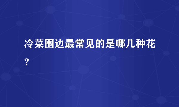 冷菜围边最常见的是哪几种花？