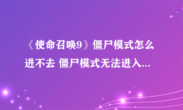 《使命召唤9》僵尸模式怎么进不去 僵尸模式无法进入解决方法