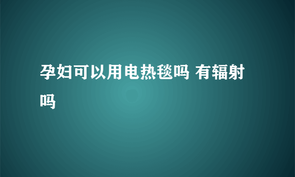 孕妇可以用电热毯吗 有辐射吗