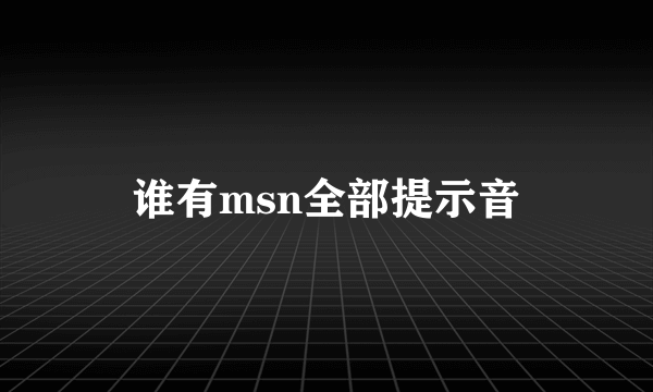 谁有msn全部提示音