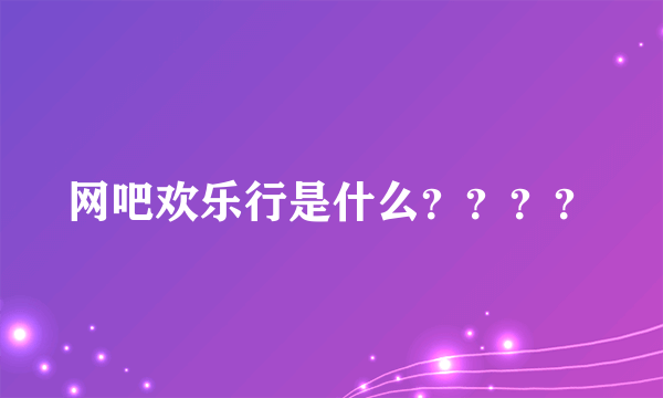 网吧欢乐行是什么？？？？