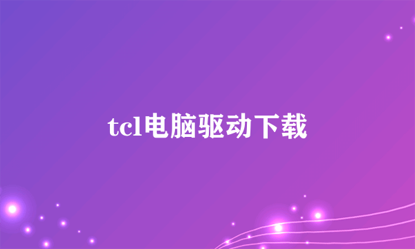 tcl电脑驱动下载