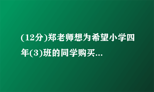 (12分)郑老师想为希望小学四年(3)班的同学购买学习用品,了解到某商店每个书包的价格比每本词典多8元,用124元恰好可以买到3个书包和2本词典.(1)每个书包和每本词典的价格各是多少元?(2)郑老师计划用1000元为全班40位同学每人购买一件学习用品(一个书包或一本词典)后,余下不少于100元且不超过120元的钱购买体育用品,共有哪几种购买书包和词典的方案?