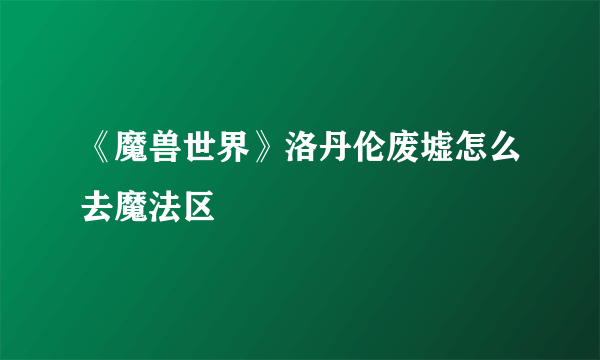 《魔兽世界》洛丹伦废墟怎么去魔法区