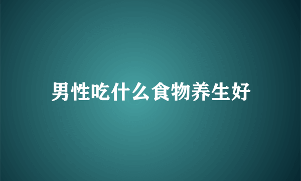 男性吃什么食物养生好