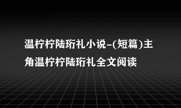 温柠柠陆珩礼小说-(短篇)主角温柠柠陆珩礼全文阅读