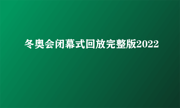 冬奥会闭幕式回放完整版2022