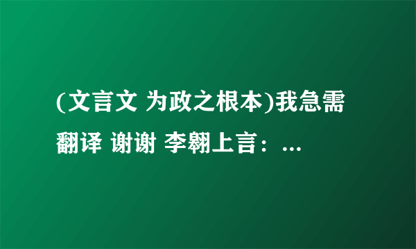 (文言文 为政之根本)我急需翻译 谢谢 李翱上言：.........................................太平之所以兴