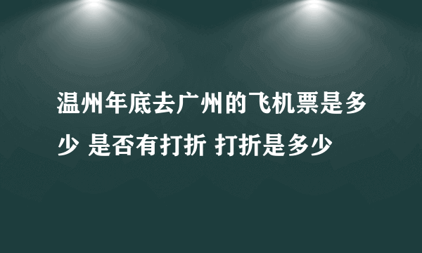 温州年底去广州的飞机票是多少 是否有打折 打折是多少