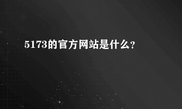 5173的官方网站是什么？