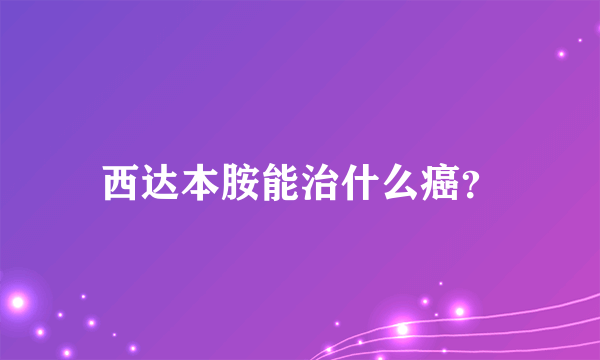 西达本胺能治什么癌？