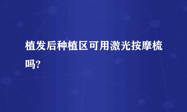 植发后种植区可用激光按摩梳吗?