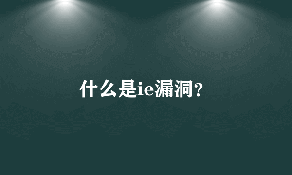 什么是ie漏洞？