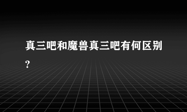 真三吧和魔兽真三吧有何区别?