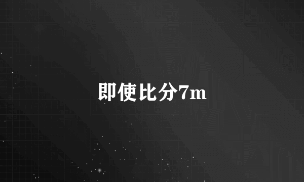 即使比分7m