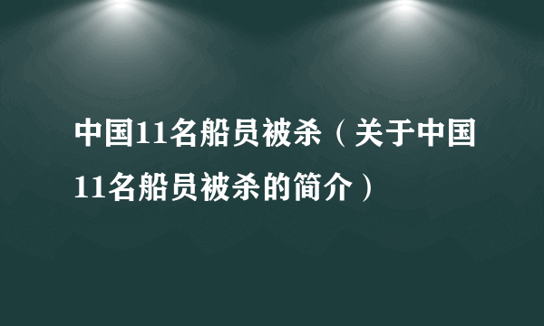 中国11名船员被杀（关于中国11名船员被杀的简介）