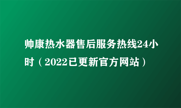 帅康热水器售后服务热线24小时（2022已更新官方网站）