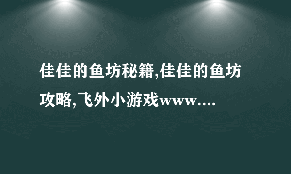 佳佳的鱼坊秘籍,佳佳的鱼坊攻略,飞外小游戏www.飞外.com