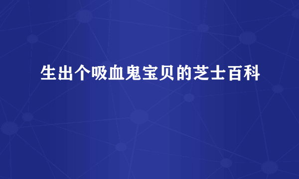 生出个吸血鬼宝贝的芝士百科