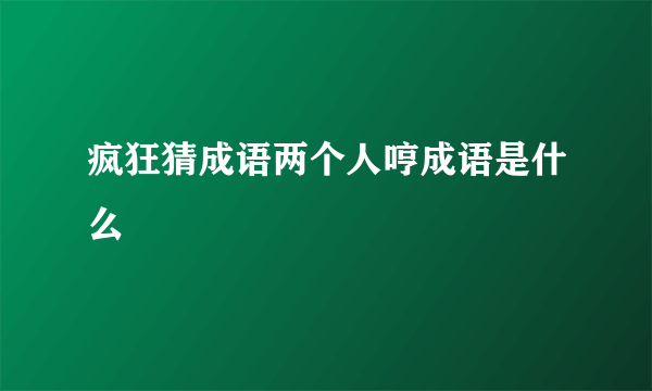 疯狂猜成语两个人哼成语是什么