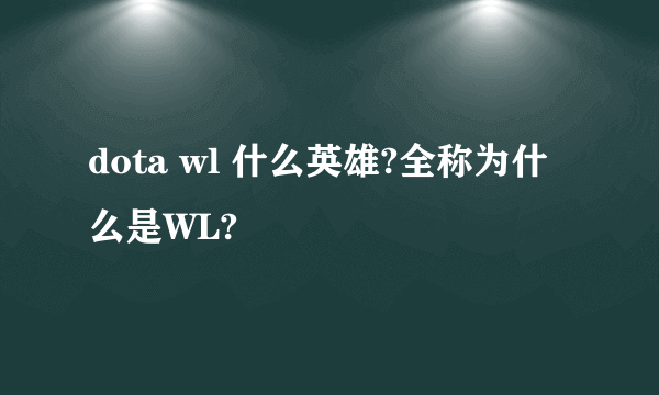 dota wl 什么英雄?全称为什么是WL?