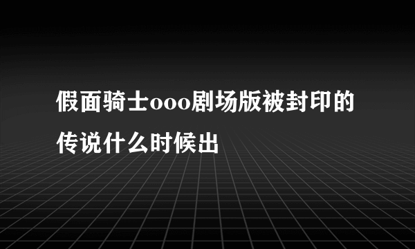 假面骑士ooo剧场版被封印的传说什么时候出