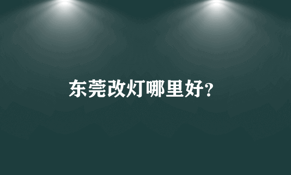 东莞改灯哪里好？