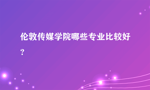 伦敦传媒学院哪些专业比较好？