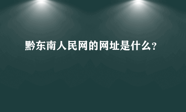 黔东南人民网的网址是什么？