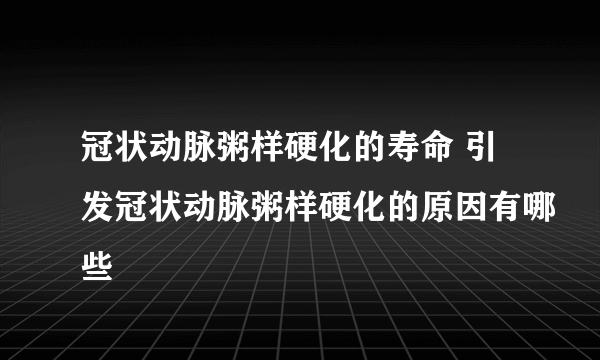 冠状动脉粥样硬化的寿命 引发冠状动脉粥样硬化的原因有哪些