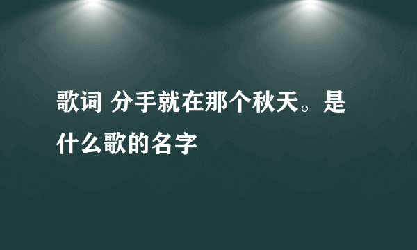 歌词 分手就在那个秋天。是什么歌的名字