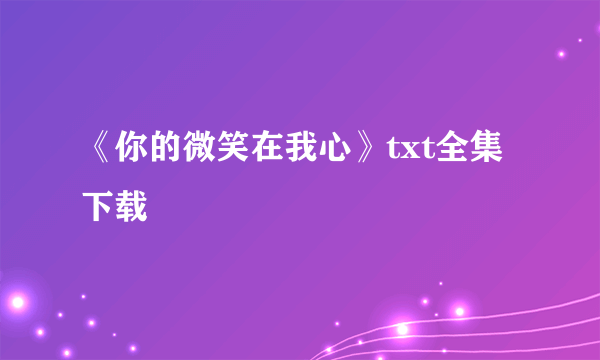 《你的微笑在我心》txt全集下载