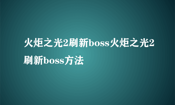 火炬之光2刷新boss火炬之光2刷新boss方法