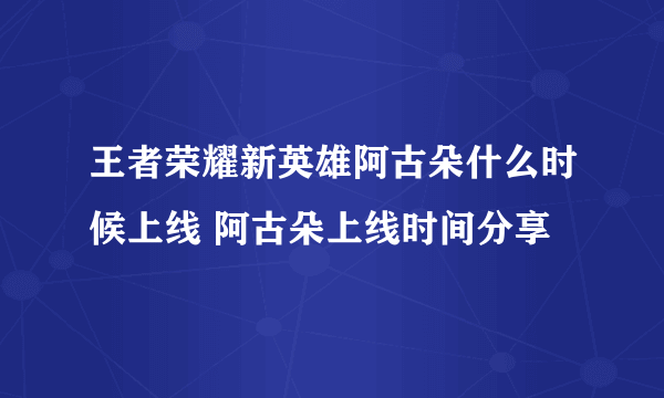 王者荣耀新英雄阿古朵什么时候上线 阿古朵上线时间分享