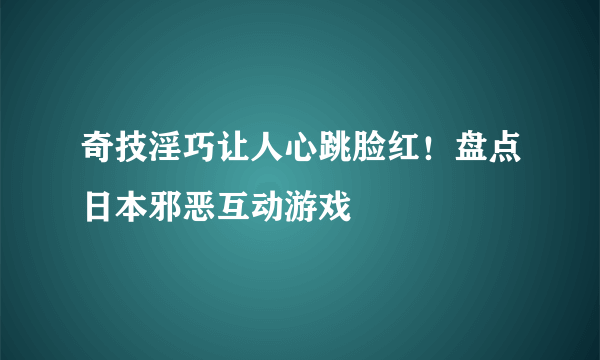 奇技淫巧让人心跳脸红！盘点日本邪恶互动游戏