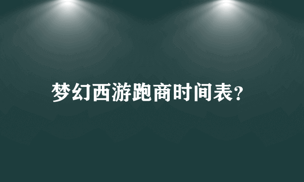 梦幻西游跑商时间表？