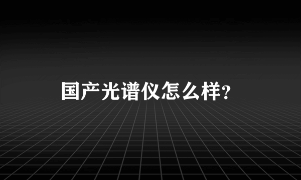 国产光谱仪怎么样？