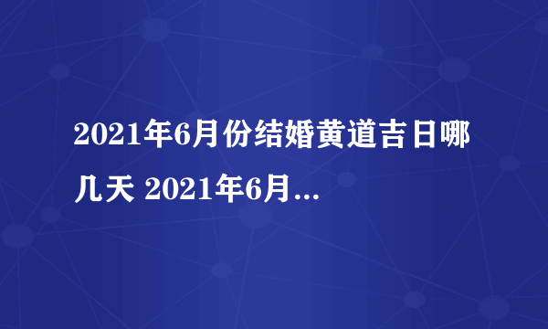 2021年6月份结婚黄道吉日哪几天 2021年6月结婚黄道吉日查询