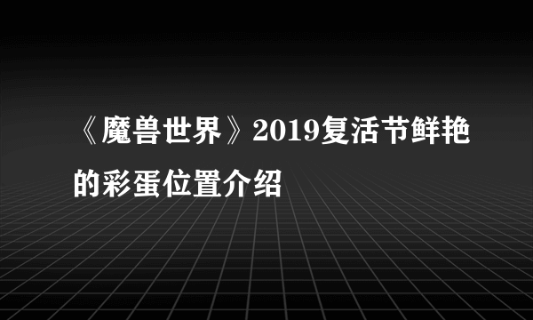 《魔兽世界》2019复活节鲜艳的彩蛋位置介绍