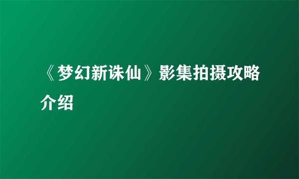 《梦幻新诛仙》影集拍摄攻略介绍