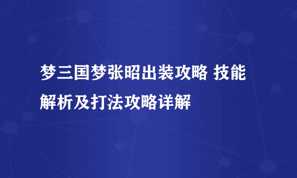 梦三国梦张昭出装攻略 技能解析及打法攻略详解