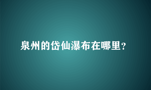 泉州的岱仙瀑布在哪里？