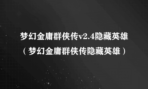 梦幻金庸群侠传v2.4隐藏英雄（梦幻金庸群侠传隐藏英雄）