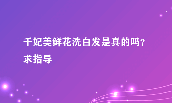 千妃美鲜花洗白发是真的吗？求指导