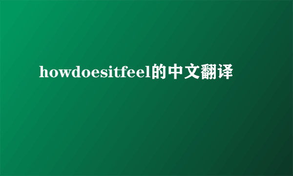 howdoesitfeel的中文翻译