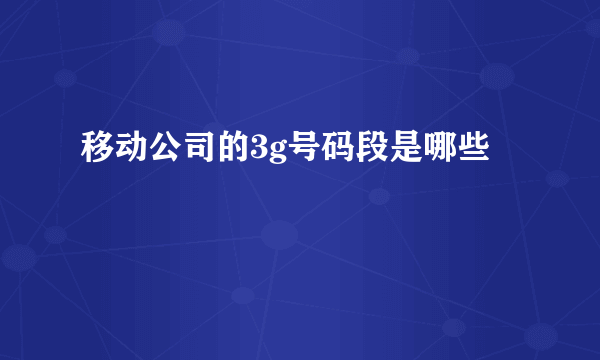 移动公司的3g号码段是哪些